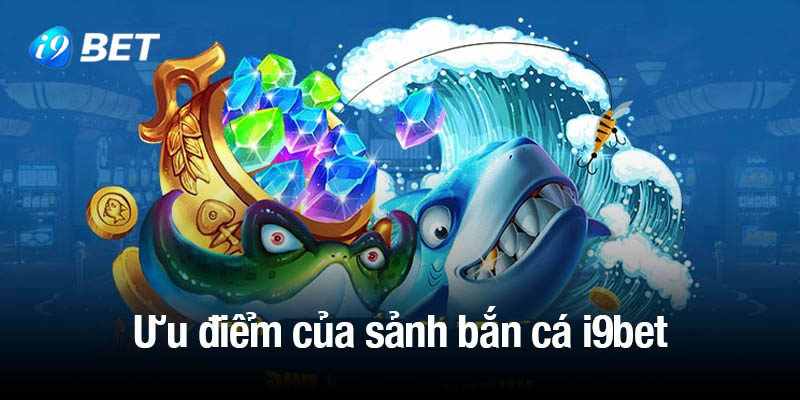 Những ưu điểm vượt trội của sảnh bắn cá i9bet