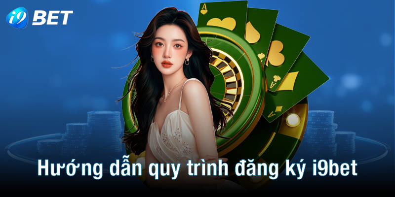 Hướng dẫn quy trình đăng ký i9bet chi tiết cho tân thủ