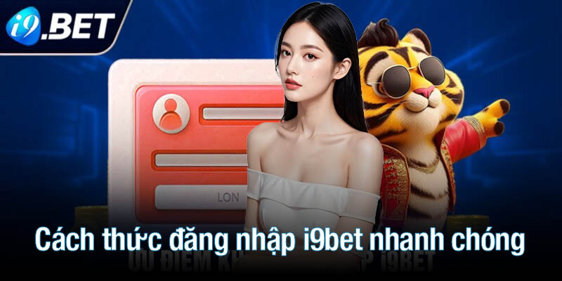 Cách thức đăng nhập i9bet nhanh chóng cho cược thủ