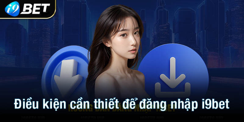 Những điều kiện cần thiết để đăng nhập i9bet thành công