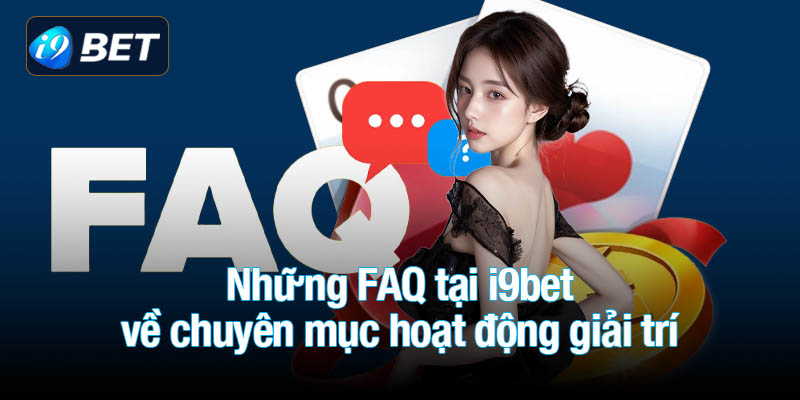 Những FAQ tại i9bet về chuyên mục hoạt động giải trí