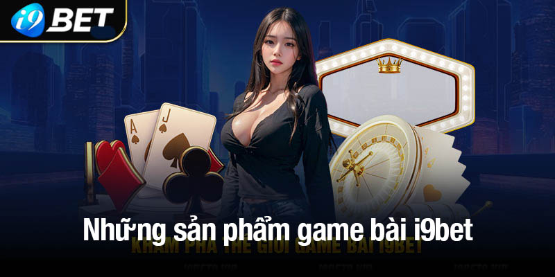 Top những sản phẩm game bài i9bet hot hit nhất hiện nay