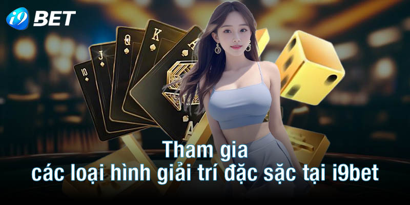 Tham gia các loại hình giải trí đặc sặc tại i9bet