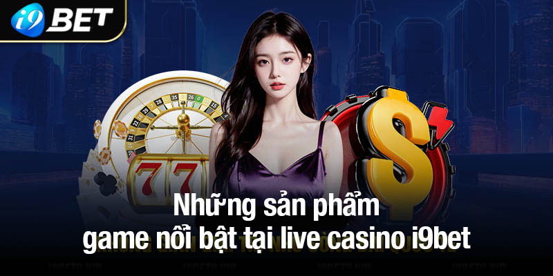 Những sản phẩm game nổi bật tại live casino i9bet