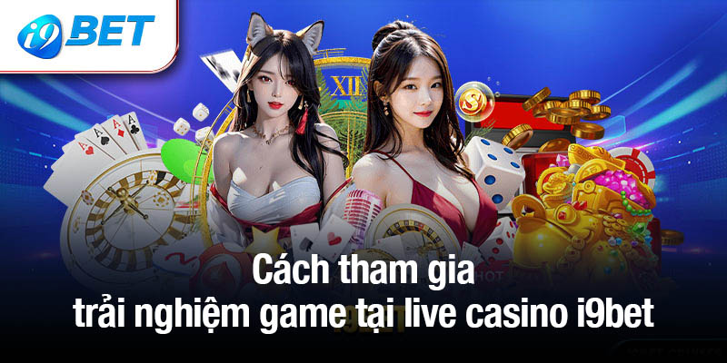 Cách tham gia trải nghiệm game tại live casino i9bet