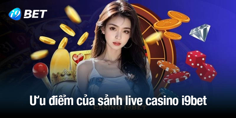 Ưu điểm nổi bật của sảnh live casino i9bet