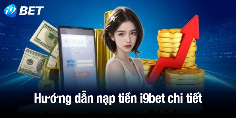 Hướng dẫn quy trình nạp tiền i9bet từng bước chi tiết