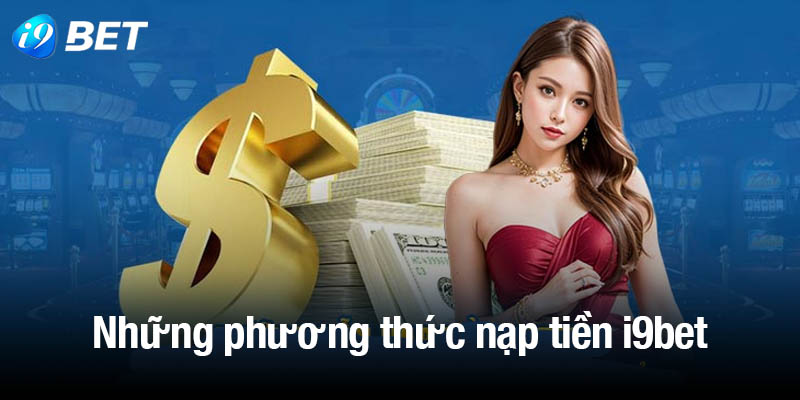 Những phương thức nạp tiền i9bet phổ biến, dễ thao tác