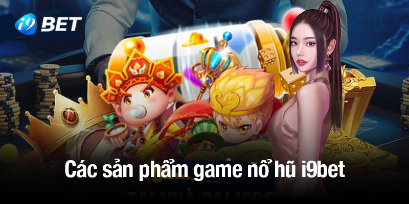 Khám phá các sản phẩm game nổ hũ i9bet đặc sắc