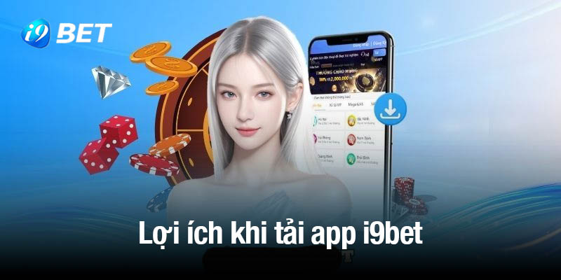 Lợi ích hấp dẫn khi tải app i9bet trên thiết bị di động