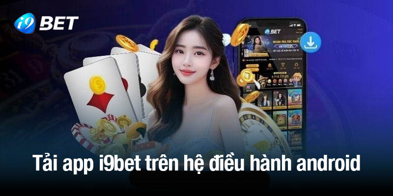 Tải app i9bet nhanh gọn lẹ trên hệ điều hành android 