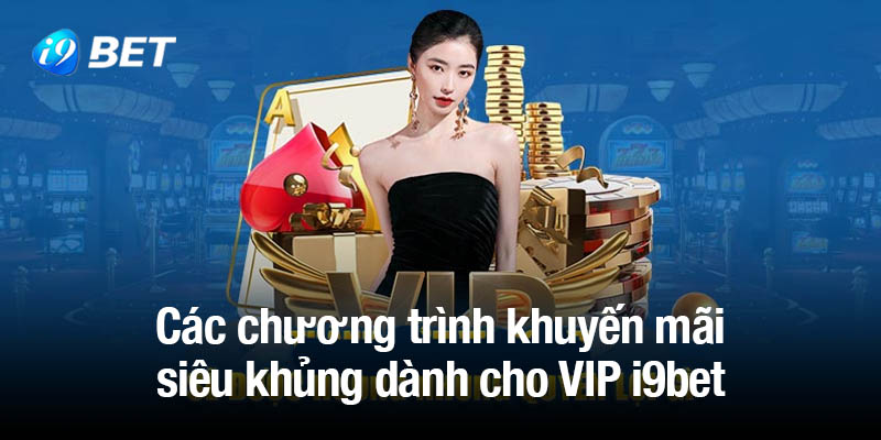 Ưu đãi hấp dẫn khi trở thành VIP i9bet