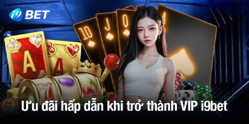 Các chương trình khuyến mãi siêu khủng dành cho VIP i9bet