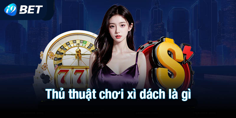 Thủ thuật chơi xì dách là gì để phá đảo mọi sòng bài